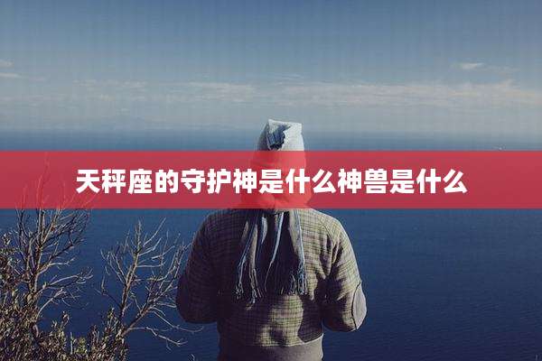 天秤座的守护神是什么神兽是什么