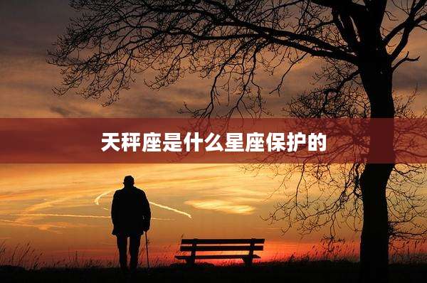 天秤座是什么星座保护的