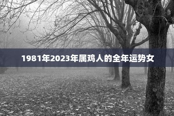 1981年2023年属鸡人的全年运势女