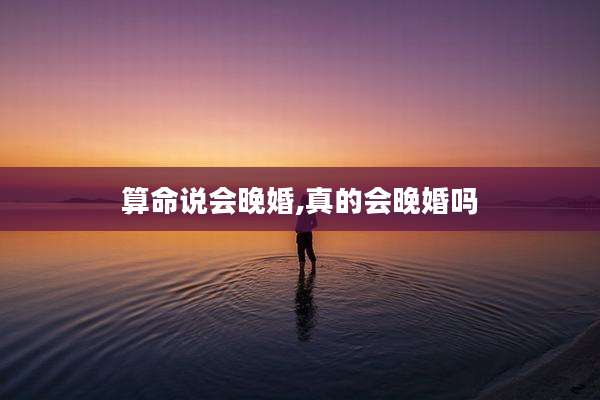 算命说会晚婚,真的会晚婚吗