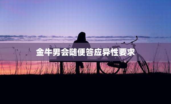 金牛男会随便答应异性要求