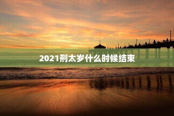 2021刑太岁什么时候结束