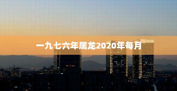一九七六年属龙2020年每月