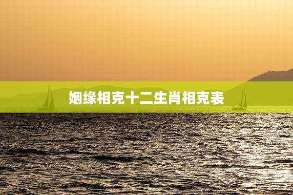 姻缘相克十二生肖相克表