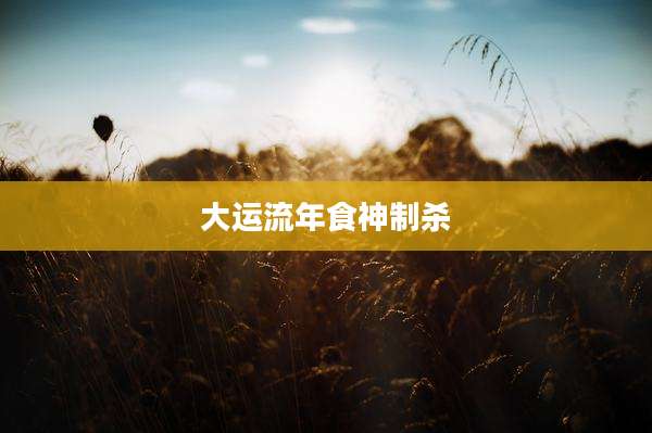 大运流年食神制杀