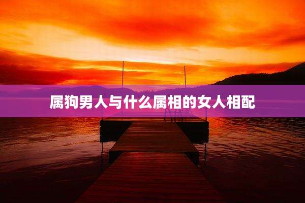 属狗男人与什么属相的女人相配