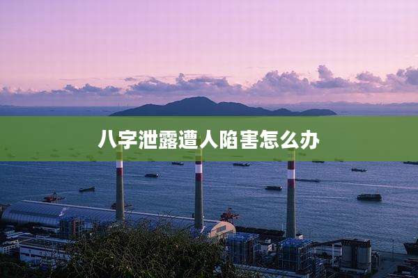 八字泄露遭人陷害怎么办