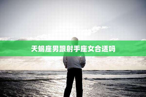天蝎座男跟射手座女合适吗