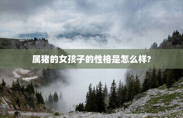 属猪的女孩子的性格是怎么样?