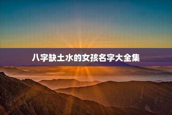 八字缺土水的女孩名字大全集