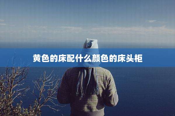 黄色的床配什么颜色的床头柜