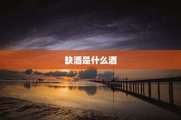 缺酒是什么酒