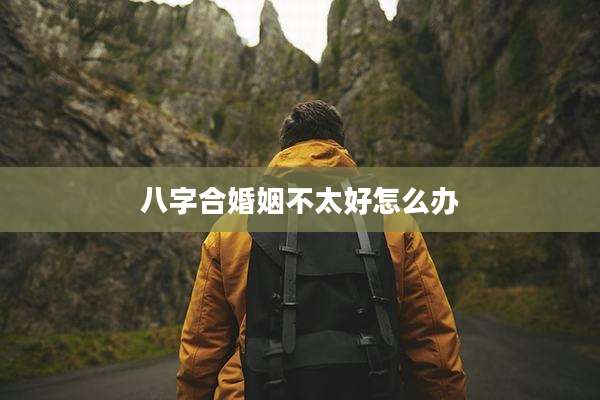 八字合婚姻不太好怎么办