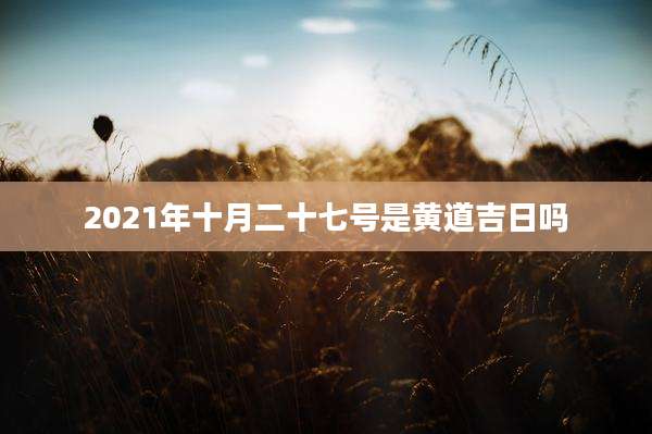 2021年十月二十七号是黄道吉日吗