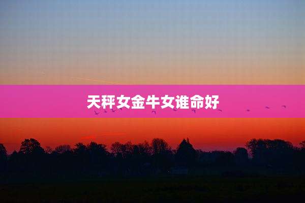 天秤女金牛女谁命好