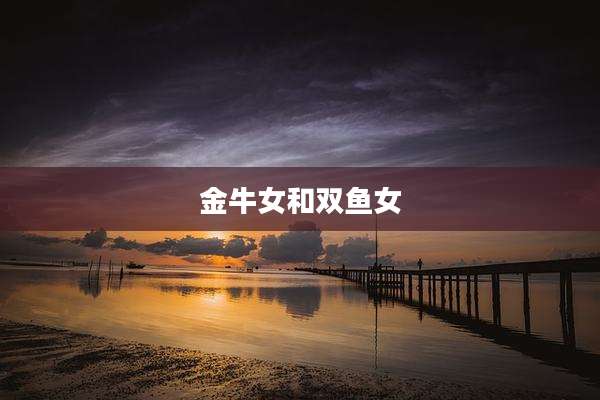 金牛女和双鱼女