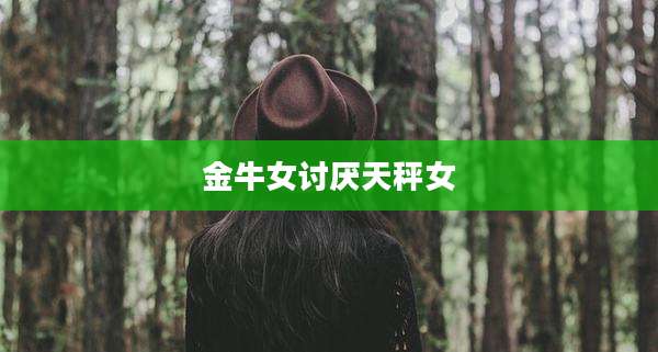 金牛女讨厌天秤女