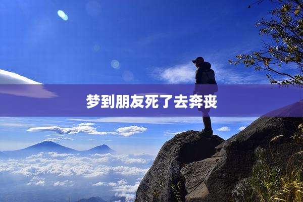 梦到朋友死了去奔丧