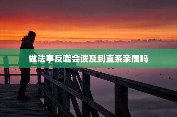 做法事反噬会波及到直系亲属吗
