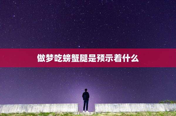 做梦吃螃蟹腿是预示着什么