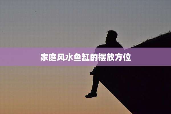 家庭风水鱼缸的摆放方位