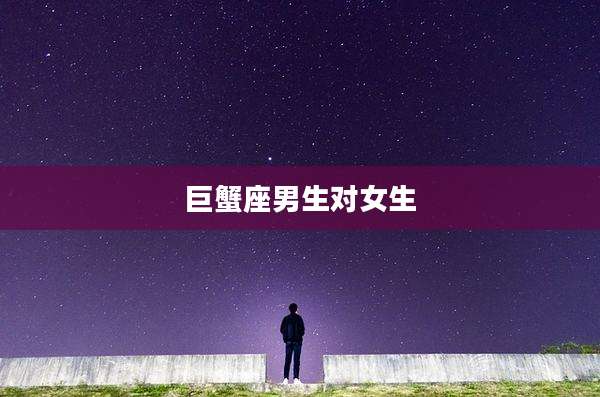 巨蟹座男生对女生