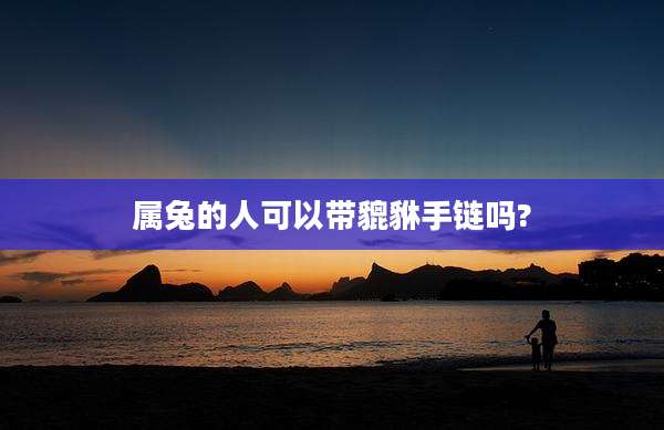 属兔的人可以带貔貅手链吗?