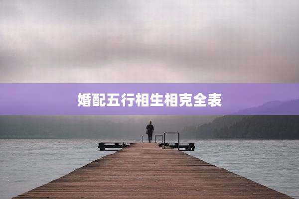 婚配五行相生相克全表
