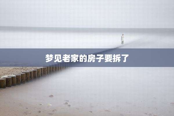 梦见老家的房子要拆了
