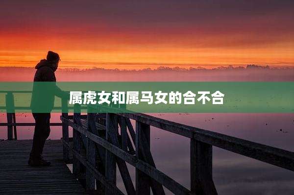 属虎女和属马女的合不合
