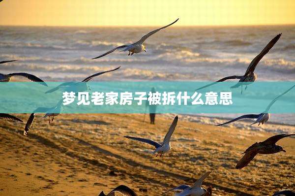 梦见老家房子被拆什么意思