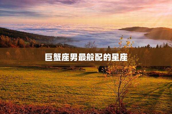 巨蟹座男最般配的星座