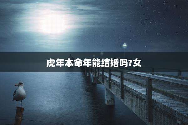 虎年本命年能结婚吗?女