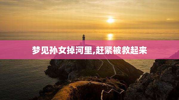 梦见孙女掉河里,赶紧被救起来