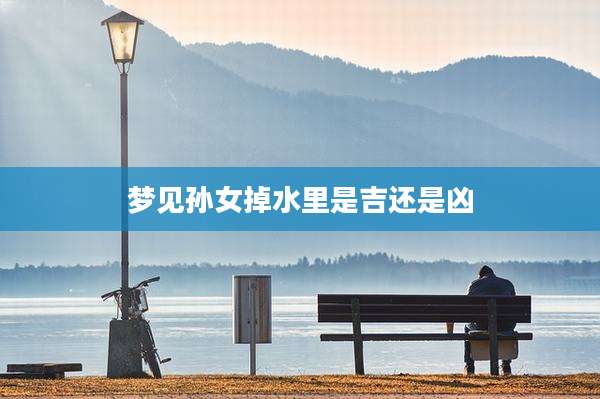 梦见孙女掉水里是吉还是凶