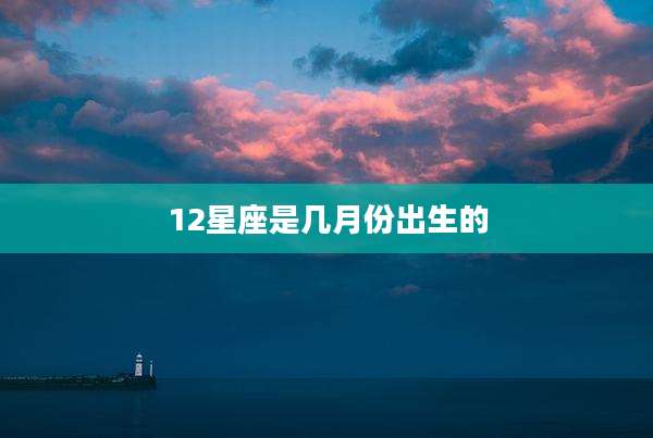 12星座是几月份出生的