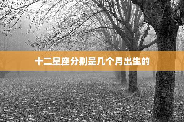 十二星座分别是几个月出生的