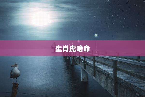 生肖虎啥命