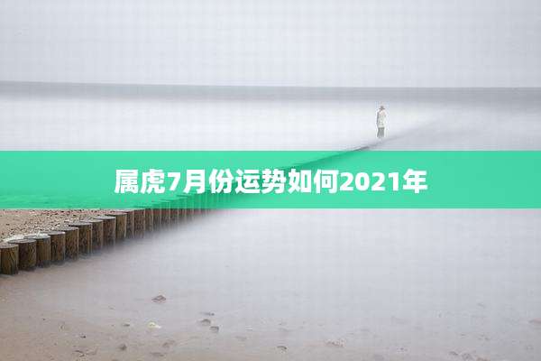 属虎7月份运势如何2021年