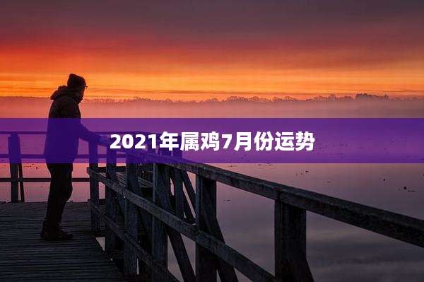 2021年属鸡7月份运势