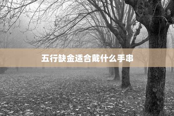 五行缺金适合戴什么手串
