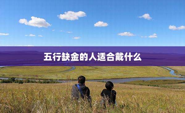 五行缺金的人适合戴什么