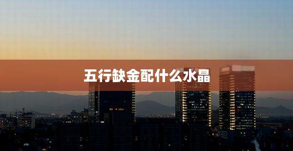 五行缺金配什么水晶