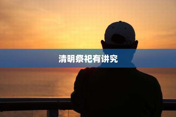 清明祭祀有讲究