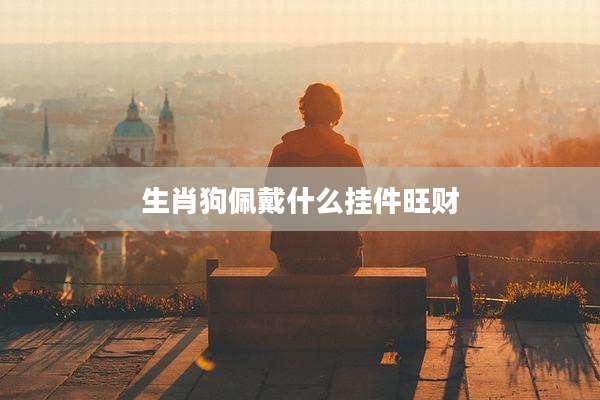 生肖狗佩戴什么挂件旺财