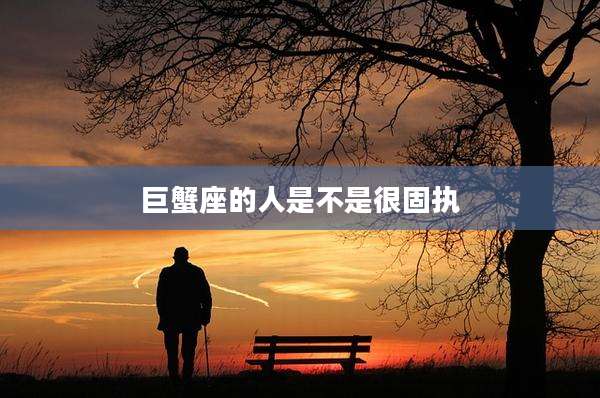 巨蟹座的人是不是很固执