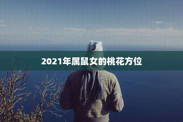 2021年属鼠女的桃花方位