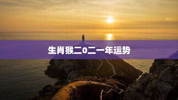 生肖猴二0二一年运势