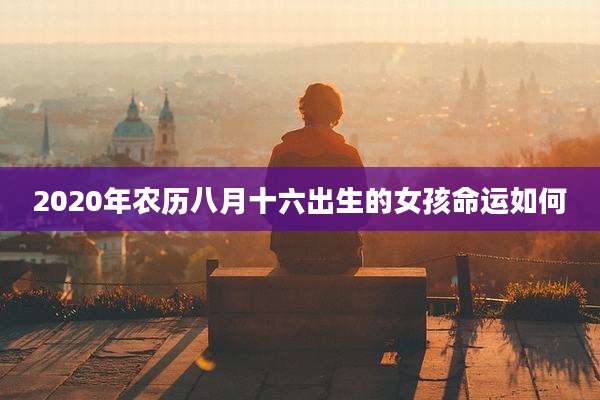 2020年农历八月十六出生的女孩命运如何