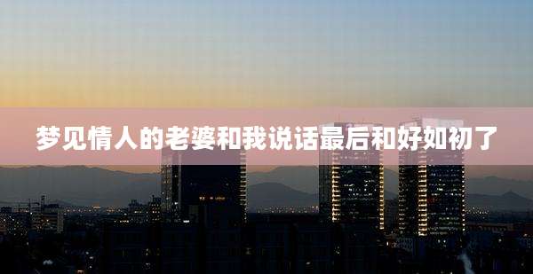 梦见情人的老婆和我说话最后和好如初了